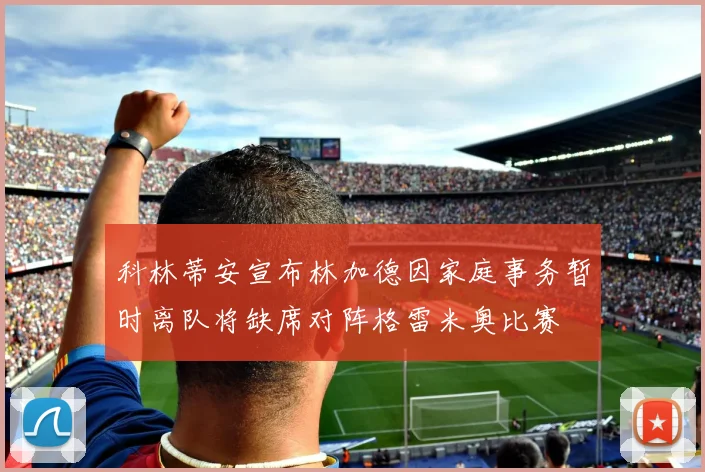 科林蒂安宣布林加德因家庭事务暂时离队将缺席对阵格雷米奥比赛