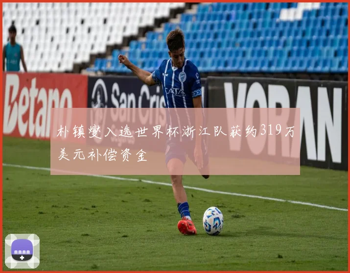 朴镇燮入选世界杯浙江队获约319万美元补偿资金