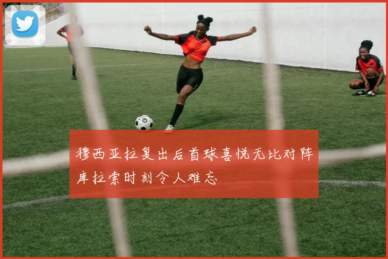 穆西亚拉复出后首球喜悦无比对阵库拉索时刻令人难忘