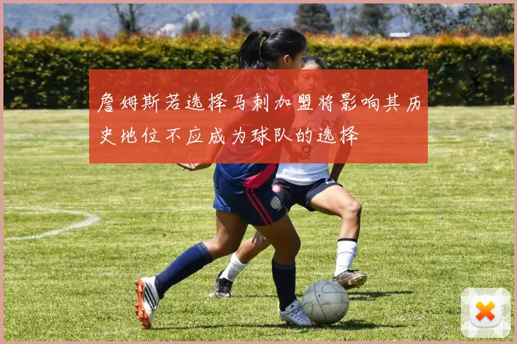 詹姆斯若选择马刺加盟将影响其历史地位不应成为球队的选择