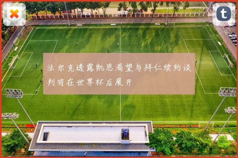 法尔克透露凯恩渴望与拜仁续约谈判将在世界杯后展开