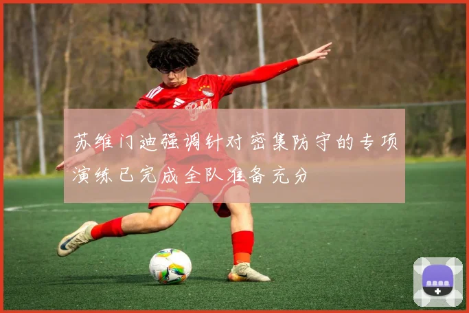 苏维门迪强调针对密集防守的专项演练已完成全队准备充分